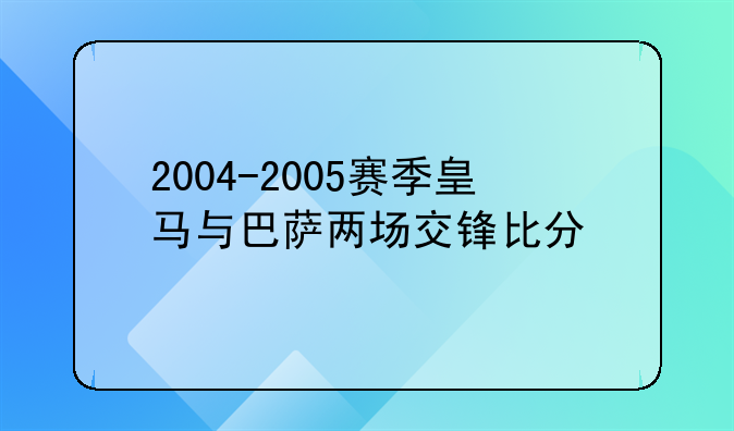 2004-2005赛季皇马与巴萨两场交锋比分