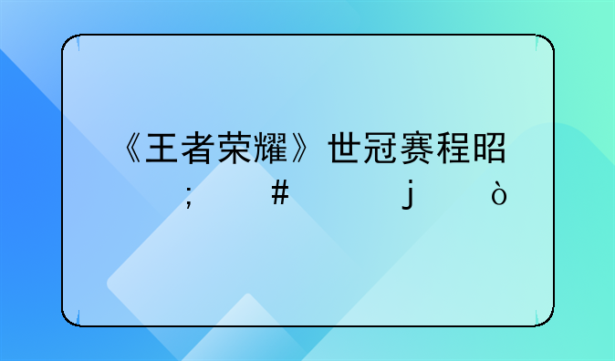 《王者荣耀》世冠赛程是怎么样的？