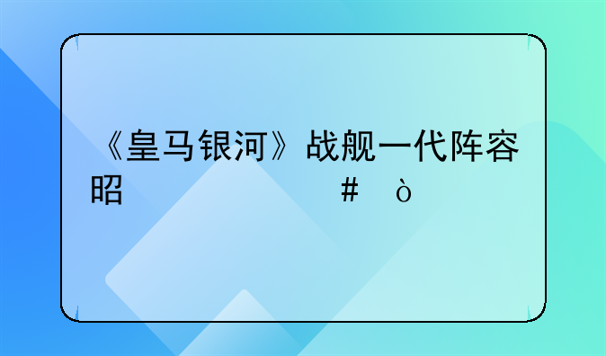 《皇马银河》战舰一代阵容是什么？