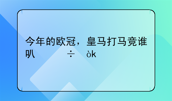 今年的欧冠，皇马打马竞谁可能会赢