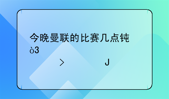 今晚曼联的比赛几点钟，那个台转播