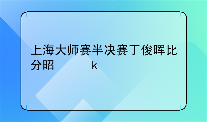 上海大师赛半决赛丁俊晖比分是多少
