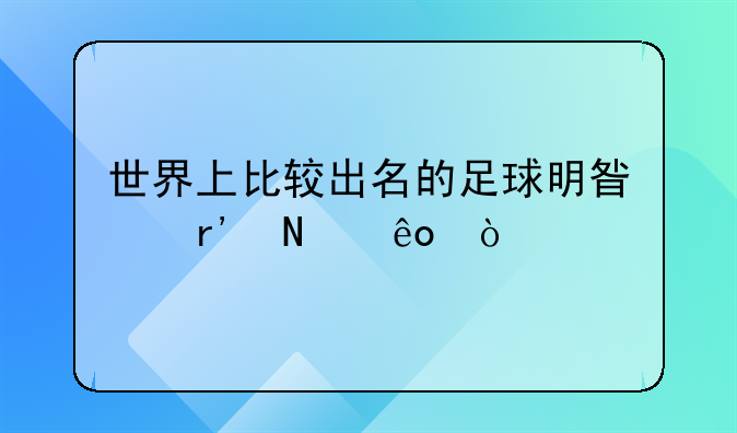 世界上比较出名的足球明星有哪些？