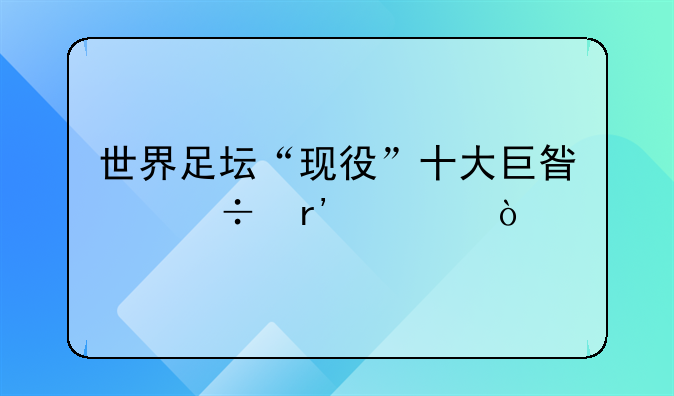 世界足坛“现役”十大巨星都有谁？
