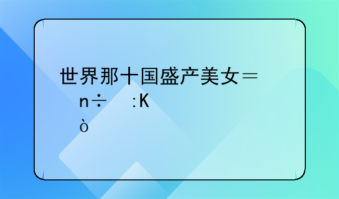 世界那十国盛产美女？中国排第几？