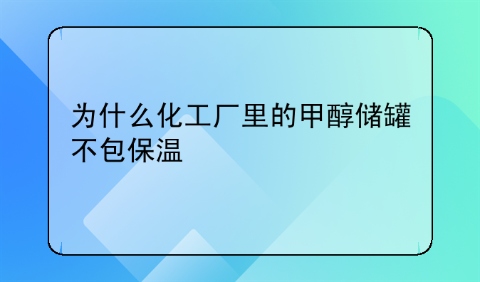 为什么化工厂里的甲醇储罐不包保温