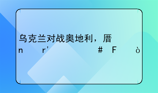 乌克兰对战奥地利，原因有什么呢？