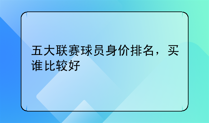 五大联赛球员身价排名，买谁比较好