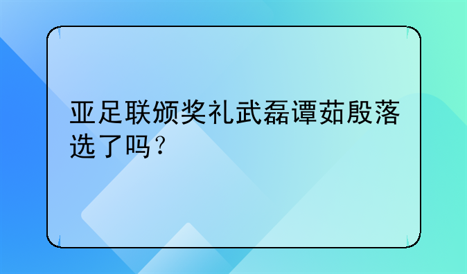 亚足联颁奖礼武磊谭茹殷落选了吗？