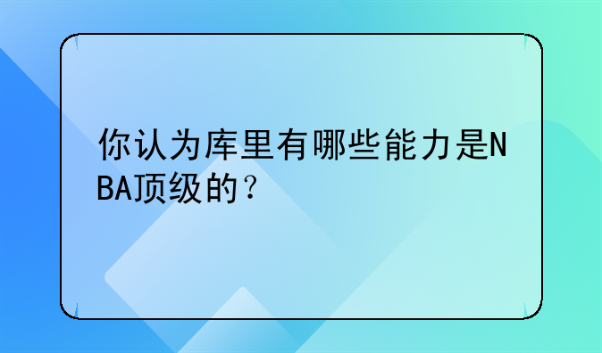 你认为库里有哪些能力是NBA顶级的？