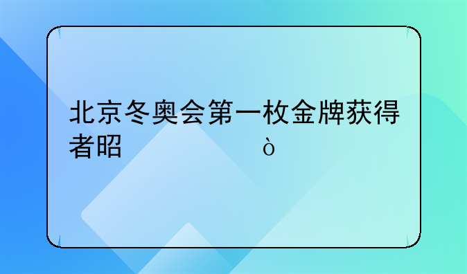 北京冬奥会第一枚金牌获得者是谁？