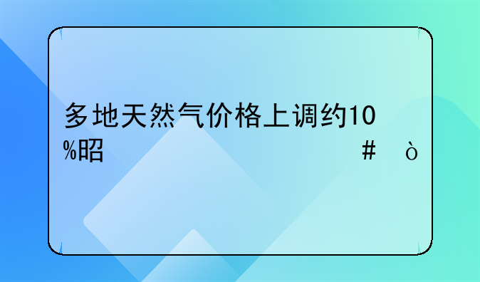 多地天然气价格上调约10%是为什么？