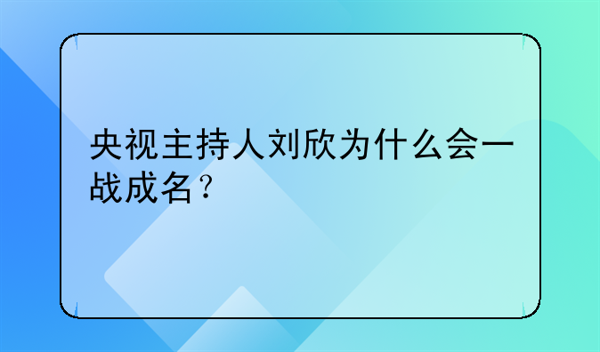 央视主持人刘欣为什么会一战成名？