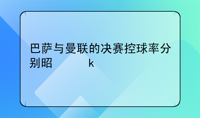 巴萨与曼联的决赛控球率分别是多少