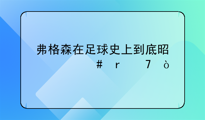 弗格森在足球史上到底是什么地位？