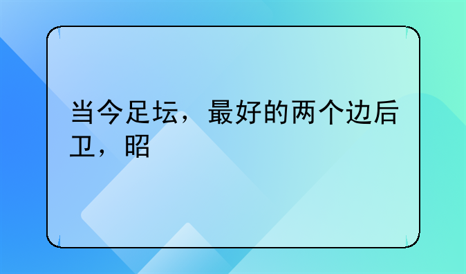 当今足坛，最好的两个边后卫，是谁