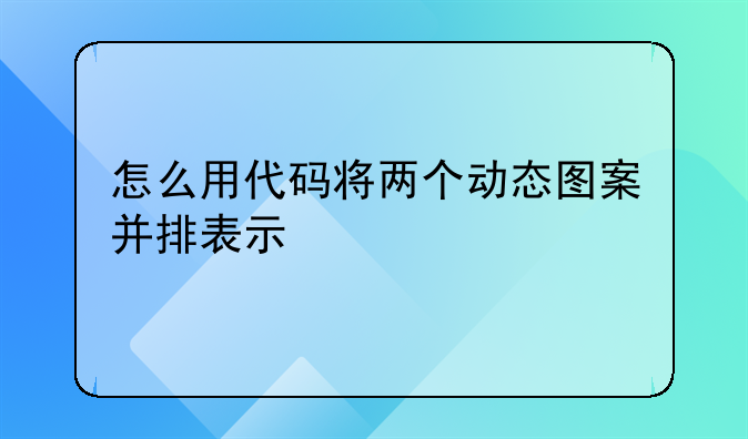 怎么用代码将两个动态图案并排表示