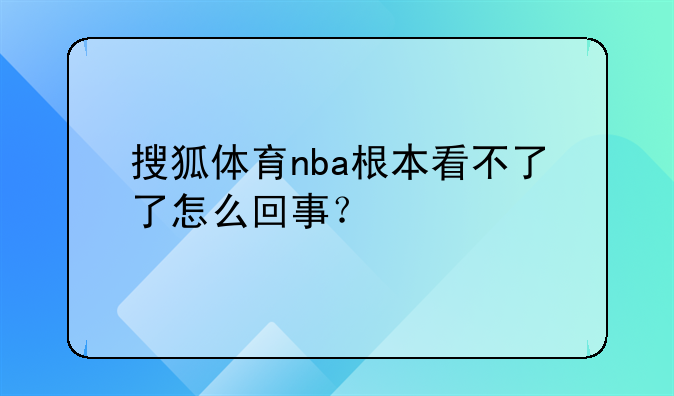 搜狐体育nba根本看不了了怎么回事？