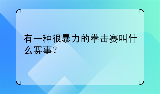 有一种很暴力的拳击赛叫什么赛事？