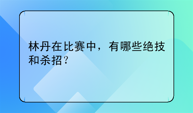 林丹在比赛中，有哪些绝技和杀招？