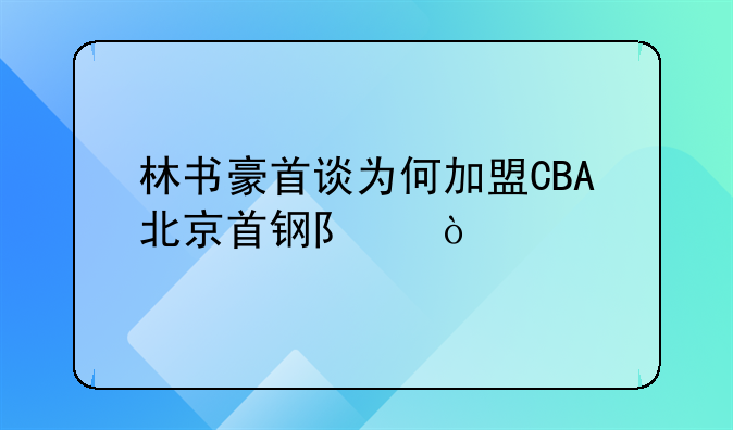 林书豪首谈为何加盟CBA北京首钢队？