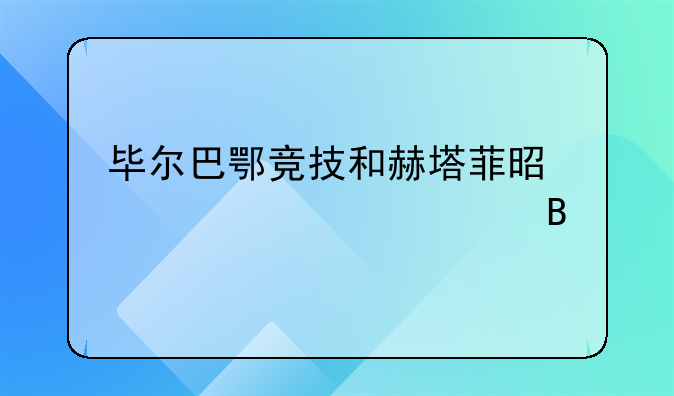 毕尔巴鄂竞技和赫塔菲是一个派系吗