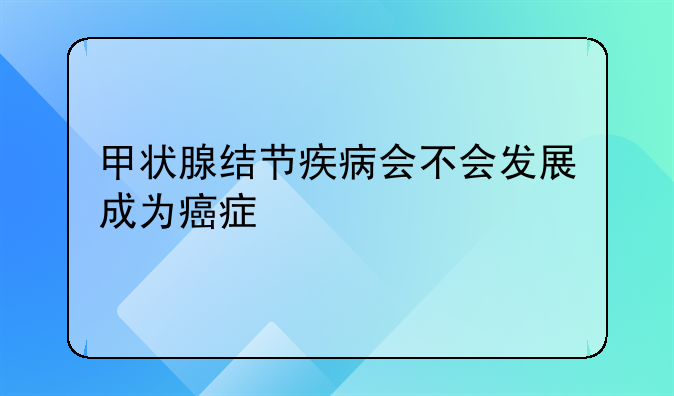 甲状腺结节疾病会不会发展成为癌症