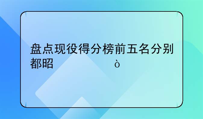 盘点现役得分榜前五名分别都是谁？