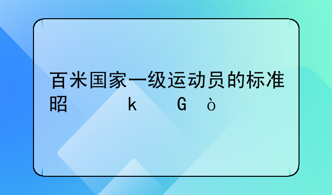 百米国家一级运动员的标准是多少？