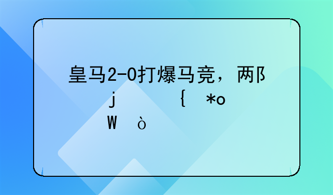 皇马2-0打爆马竞，两队的实力如何？