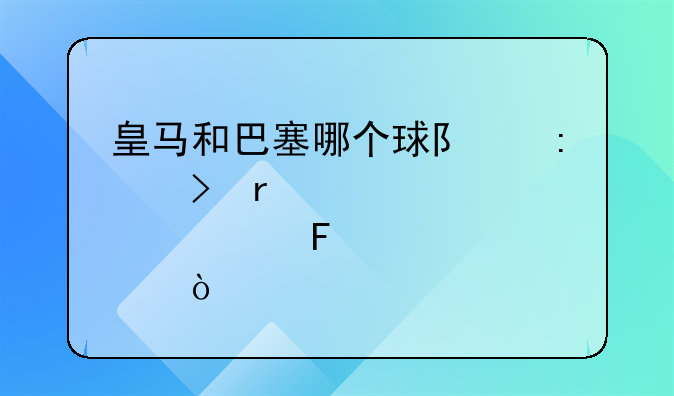 皇马和巴塞哪个球队历史最悠久呢？