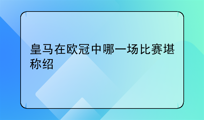 皇马在欧冠中哪一场比赛堪称经典。