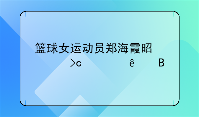 篮球女运动员郑海霞是那个变性人吗