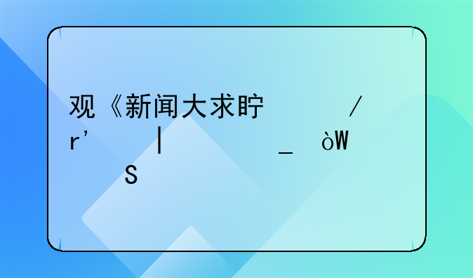 观《新闻大求真》有感300字引议联结