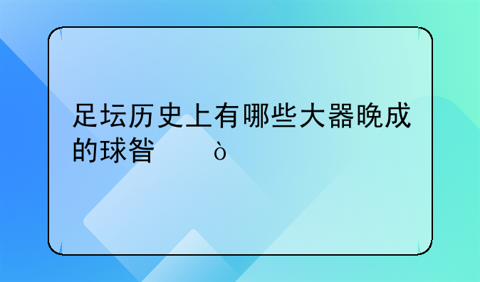 足坛历史上有哪些大器晚成的球星？