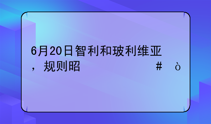 6月20日智利和玻利维亚，规则是什么？