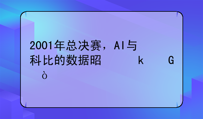 2001年总决赛，AI与科比的数据是多少？