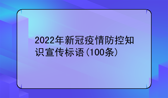 2022年新冠疫情防控知识宣传标语(100条)