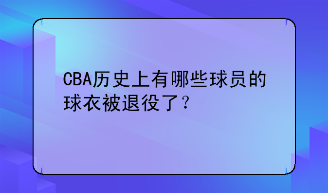 CBA历史上有哪些球员的球衣被退役了？