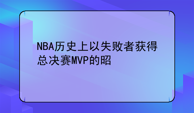NBA历史上以失败者获得总决赛MVP的是谁
