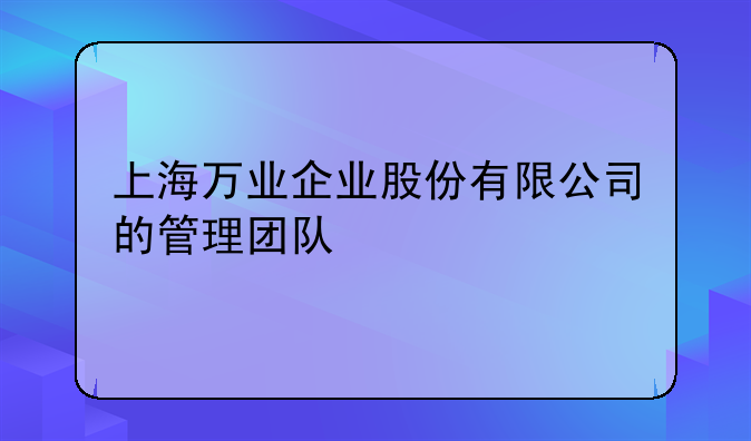 上海万业企业股份有限公司的管理团队