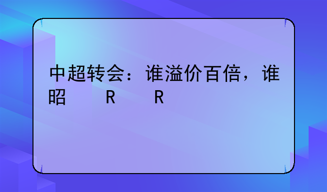 中超转会：谁溢价百倍，谁是销售冠军