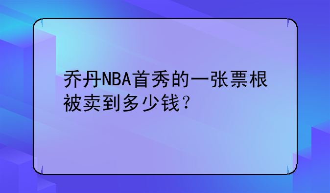 乔丹NBA首秀的一张票根被卖到多少钱？