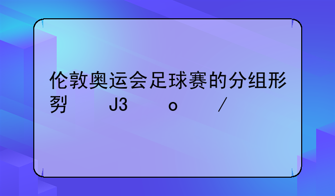 伦敦奥运会足球赛的分组形势和赛程表