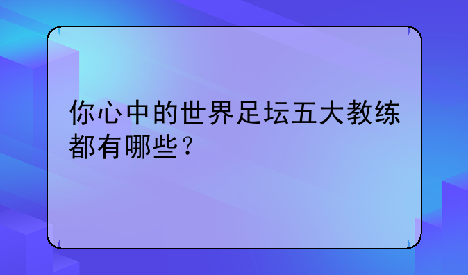 你心中的世界足坛五大教练都有哪些？