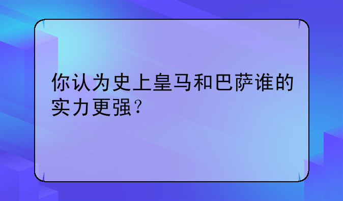 你认为史上皇马和巴萨谁的实力更强？