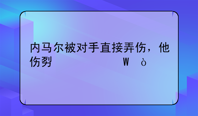 内马尔被对手直接弄伤，他伤势如何？
