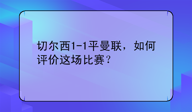 切尔西1-1平曼联，如何评价这场比赛？
