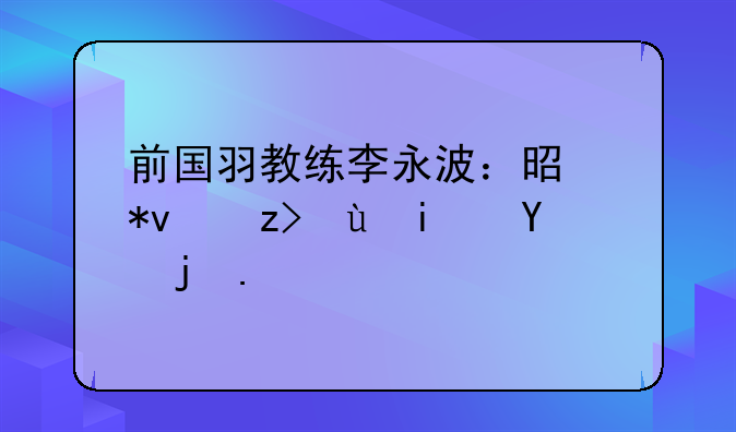 前国羽教练李永波：是功臣还是罪人？