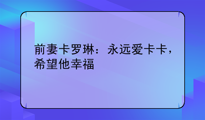 前妻卡罗琳：永远爱卡卡，希望他幸福